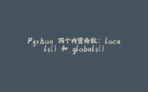 Python 两个内置函数: locals() 和 globals()-拾光赋