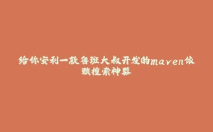 给你安利一款鲁班大叔开发的maven依赖搜索神器-拾光赋