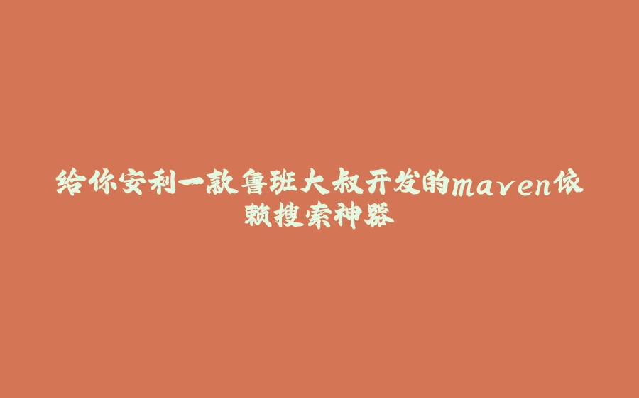 给你安利一款鲁班大叔开发的maven依赖搜索神器 - 拾光赋-拾光赋