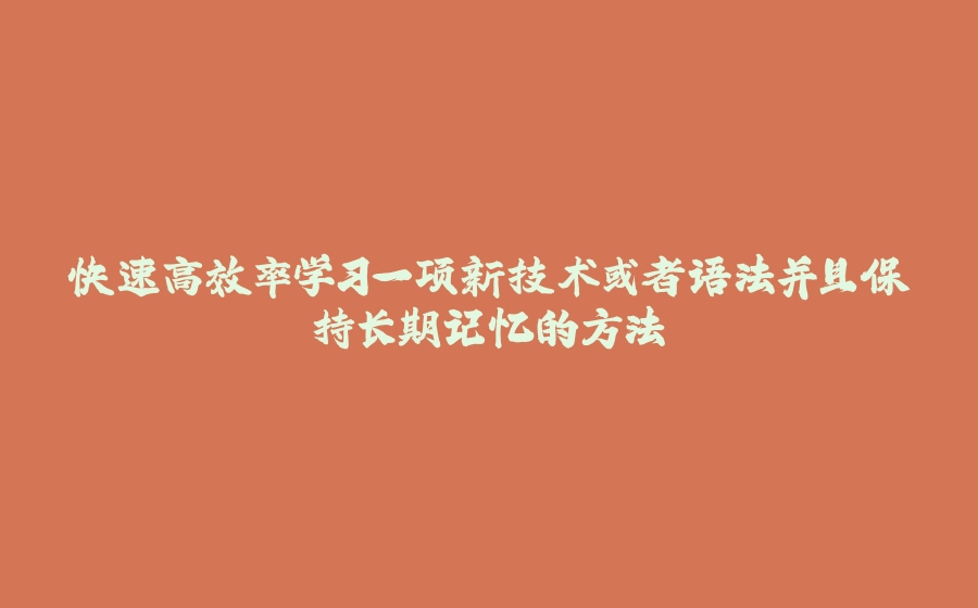 快速高效率学习一项新技术或者语法并且保持长期记忆的方法 - 拾光赋-拾光赋