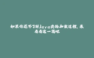 如果你还不了解Java类的加载过程，来看看这一篇吧-拾光赋