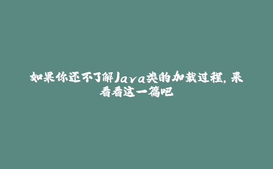 如果你还不了解Java类的加载过程，来看看这一篇吧 - 拾光赋-拾光赋