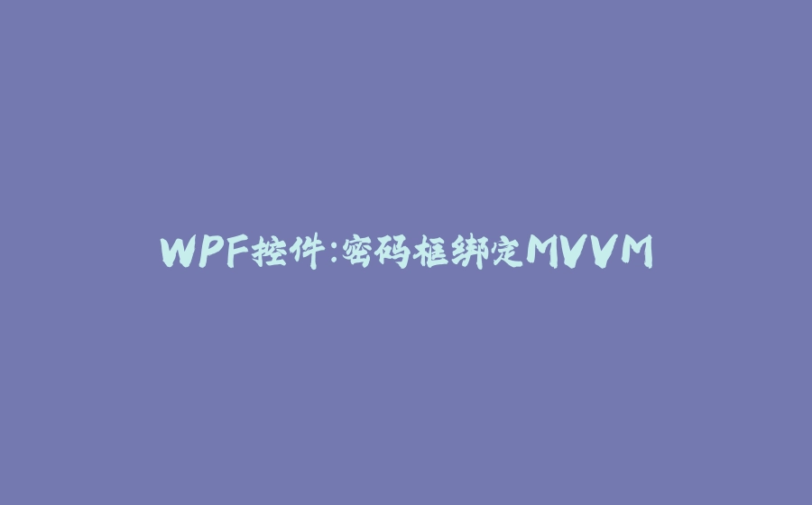 WPF控件：密码框绑定MVVM - 拾光赋-拾光赋