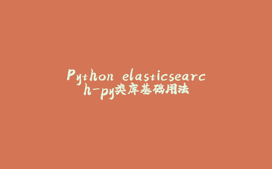 Python elasticsearch-py类库基础用法 - 拾光赋-拾光赋