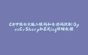 C#中轻松实现二维码和条形码识别:OpenCvSharp和ZXing详细教程-拾光赋