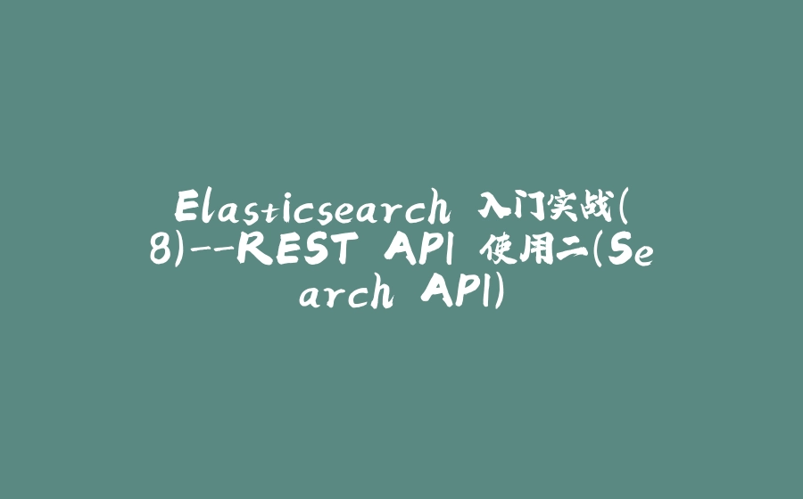Elasticsearch 入门实战(8)-REST API 使用二(Search API) - 拾光赋-拾光赋