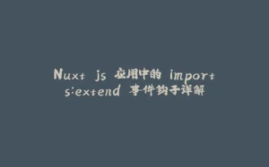 Nuxt.js 应用中的 imports:extend 事件钩子详解-拾光赋