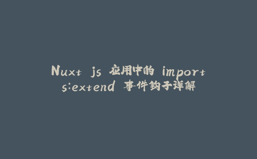 Nuxt.js 应用中的 imports：extend 事件钩子详解 - 拾光赋-拾光赋