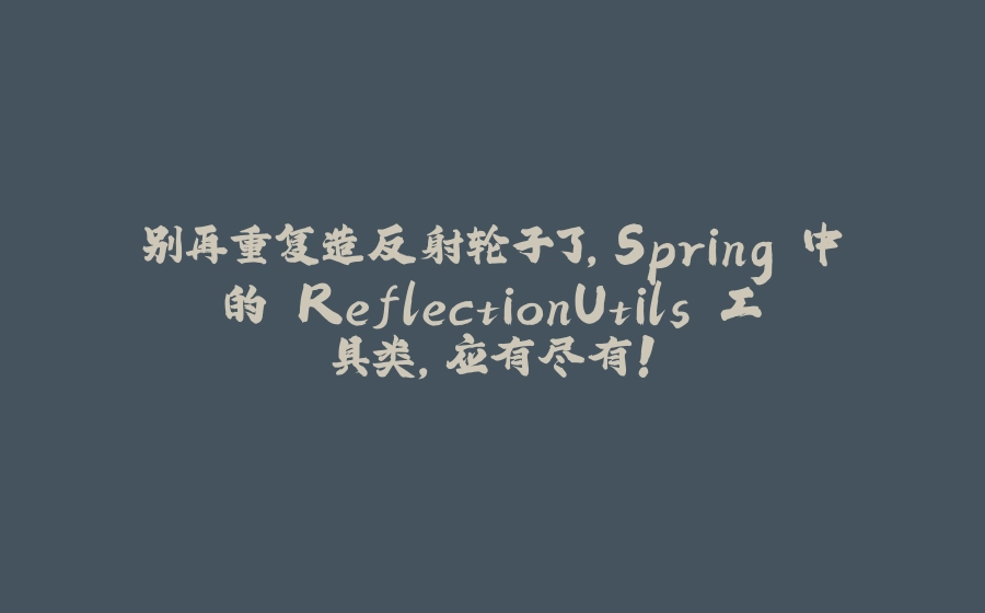 别再重复造反射轮子了，Spring 中的 ReflectionUtils 工具类，应有尽有！ - 拾光赋-拾光赋