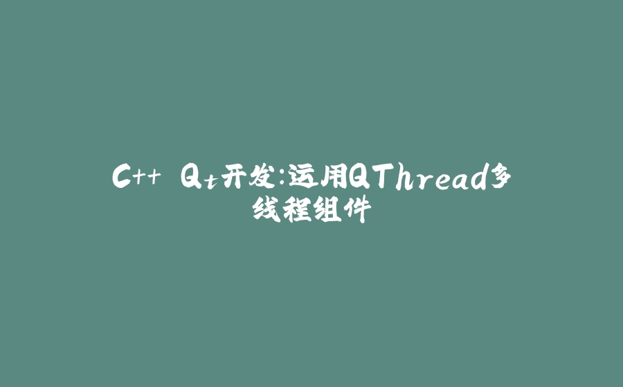 C++ Qt开发：运用QThread多线程组件 - 拾光赋-拾光赋