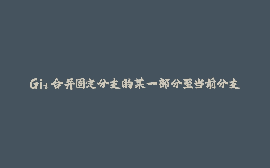 Git合并固定分支的某一部分至当前分支 - 拾光赋-拾光赋