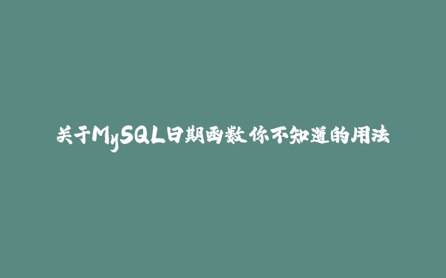 关于MySQL日期函数你不知道的用法 - 拾光赋-拾光赋