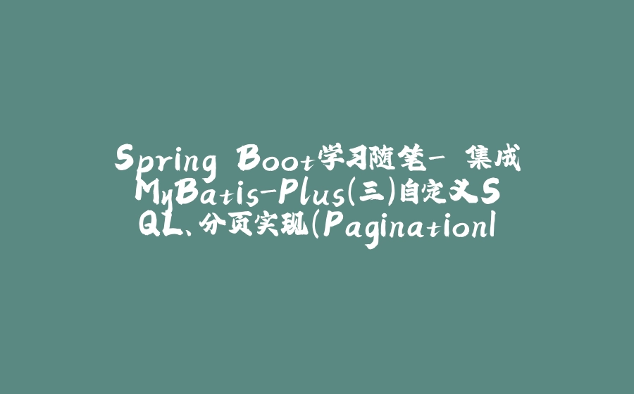 Spring Boot学习随笔- 集成MyBatis-Plus（三）自定义SQL、分页实现（PaginationInterceptor ）、更新和删除详细方法 - 拾光赋-拾光赋
