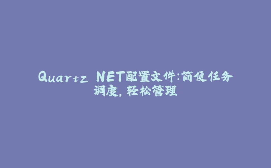 Quartz.NET配置文件：简便任务调度，轻松管理 - 拾光赋-拾光赋