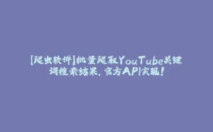 【爬虫软件】批量爬取YouTube关键词搜索结果，官方API实现！-拾光赋