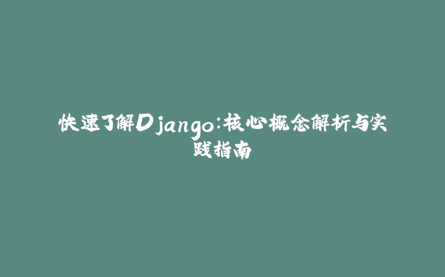 快速了解Django：核心概念解析与实践指南 - 拾光赋-拾光赋