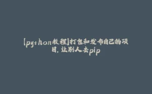 【python教程】打包和发布自己的项目，让别人去pip-拾光赋