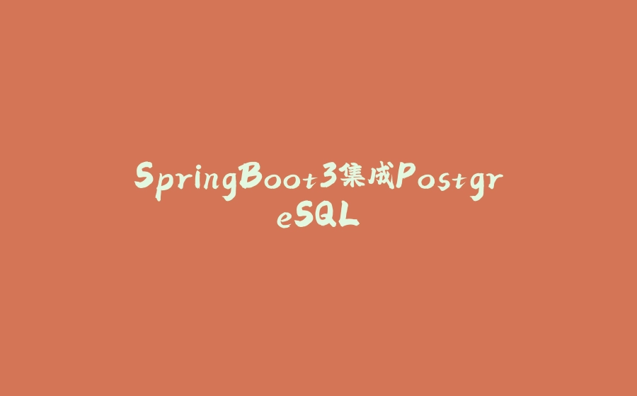 SpringBoot3集成PostgreSQL - 拾光赋-拾光赋