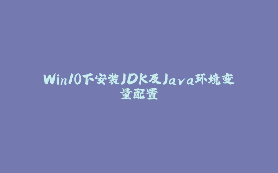 Win10下安装JDK及Java环境变量配置 - 拾光赋-拾光赋