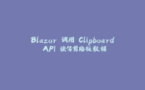 Blazor 调用 Clipboard API 读写剪贴板数据-拾光赋