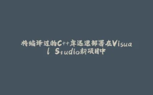 将编译过的C++库迅速部署在Visual Studio新项目中-拾光赋