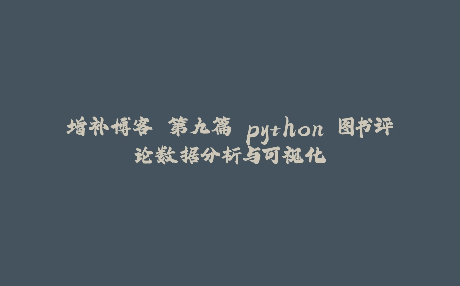 增补博客 第九篇 python 图书评论数据分析与可视化 - 拾光赋-拾光赋