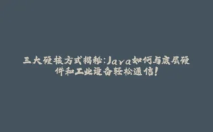 三大硬核方式揭秘：Java如何与底层硬件和工业设备轻松通信！-拾光赋