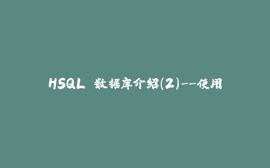 HSQL 数据库介绍(2)-使用 - 拾光赋-拾光赋