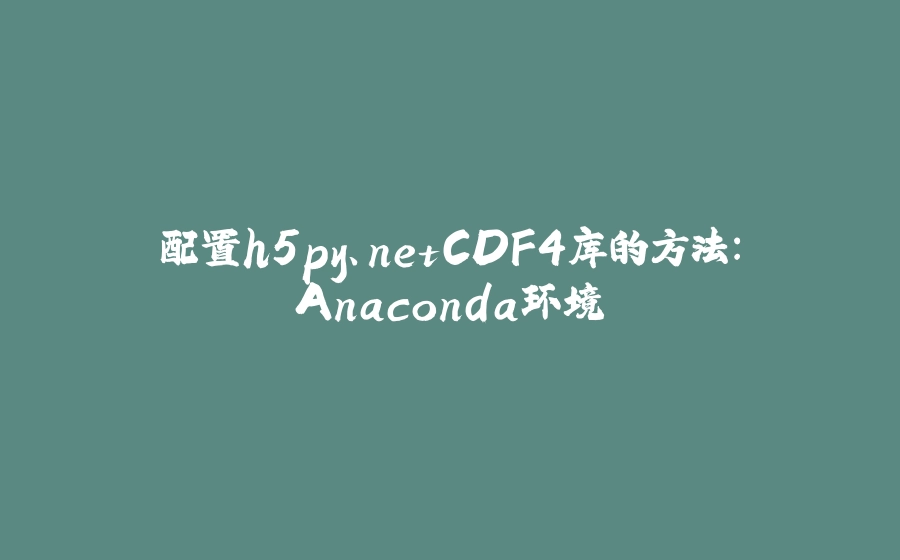 配置h5py、netCDF4库的方法：Anaconda环境 - 拾光赋-拾光赋