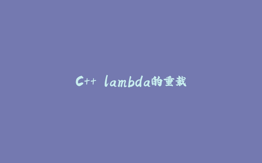 C++ lambda的重载 - 拾光赋-拾光赋