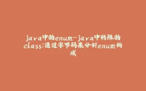java中的enum-java中特殊的class；通过字节码来分析enum构成-拾光赋