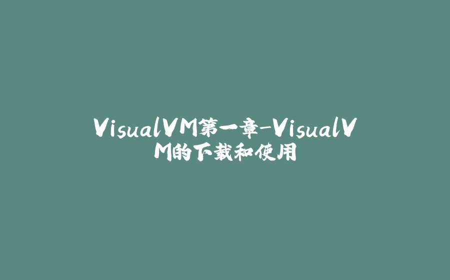 VisualVM第一章-VisualVM的下载和使用 - 拾光赋-拾光赋