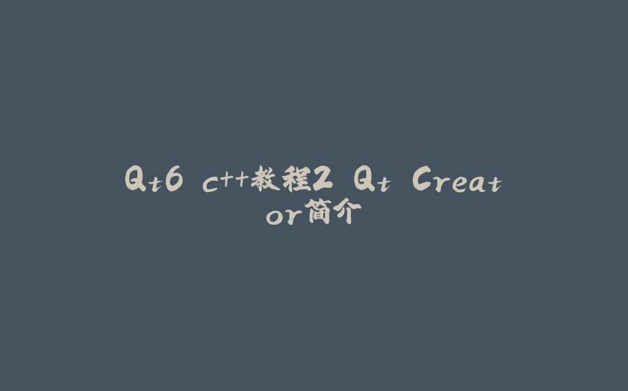 Qt6 c++教程2 Qt Creator简介 - 拾光赋-拾光赋