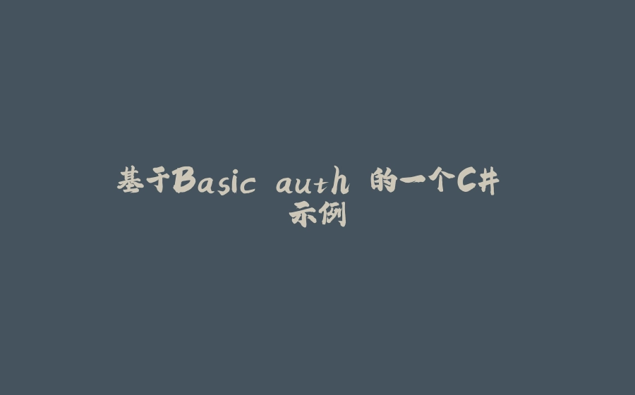 基于Basic auth 的一个C# 示例 - 拾光赋-拾光赋