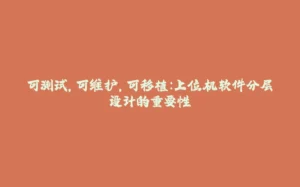 可测试，可维护，可移植：上位机软件分层设计的重要性-拾光赋