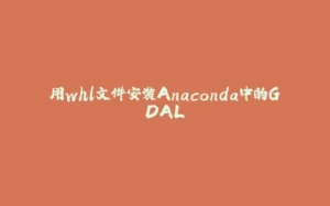 用whl文件安装Anaconda中的GDAL-拾光赋