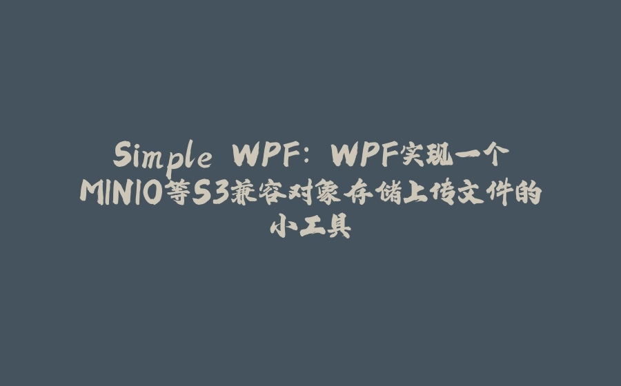 Simple WPF: WPF实现一个MINIO等S3兼容对象存储上传文件的小工具 - 拾光赋-拾光赋