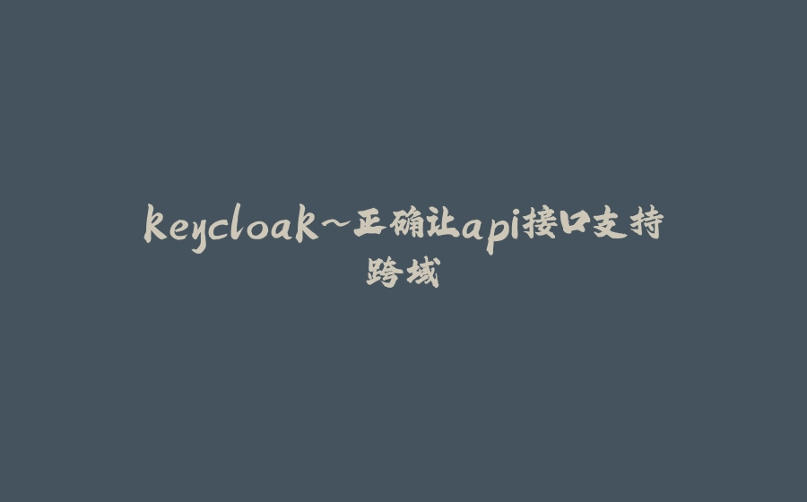 keycloak~正确让api接口支持跨域 - 拾光赋-拾光赋
