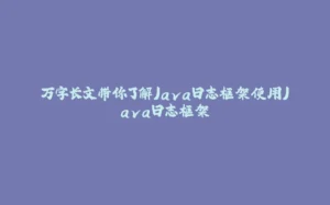 万字长文带你了解Java日志框架使用Java日志框架-拾光赋