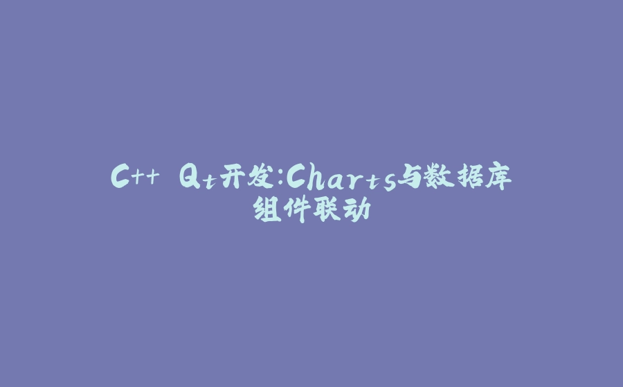 C++ Qt开发：Charts与数据库组件联动 - 拾光赋-拾光赋