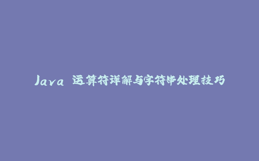 Java 运算符详解与字符串处理技巧 - 拾光赋-拾光赋