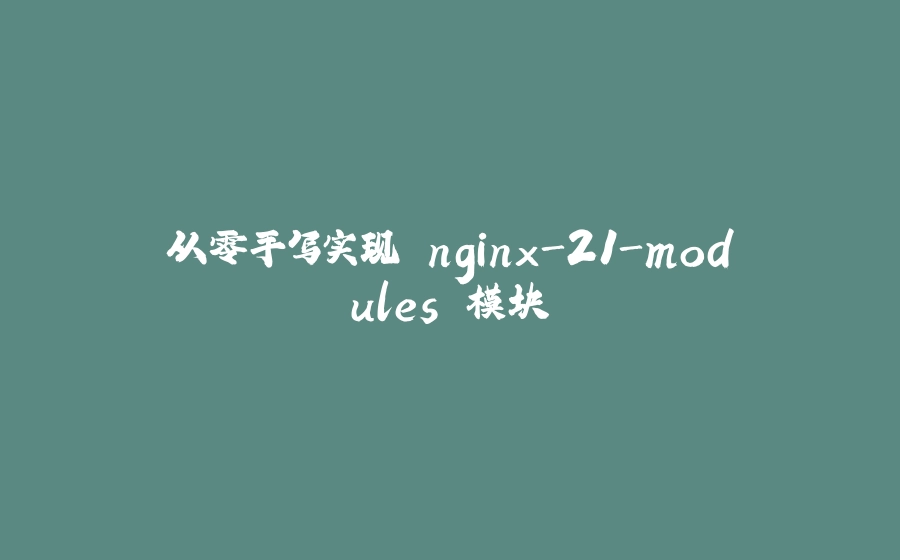 从零手写实现 nginx-21-modules 模块 - 拾光赋-拾光赋