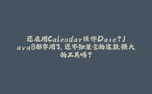 还在用Calendar操作Date?Java8都弃用了,还不知道它的这款强大的工具吗?-拾光赋