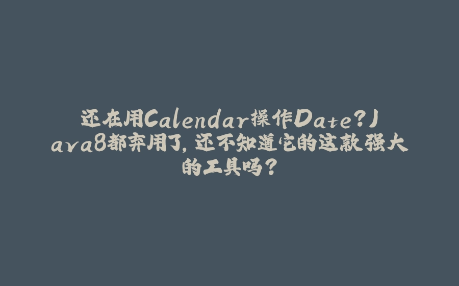 还在用Calendar操作Date？Java8都弃用了，还不知道它的这款强大的工具吗？ - 拾光赋-拾光赋