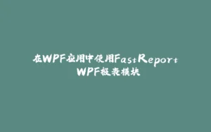 在WPF应用中使用FastReport.WPF报表模块-拾光赋