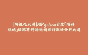 【可视化大屏】用Python开发「淄博烧烤」话题事件的微博热评舆情分析大屏-拾光赋