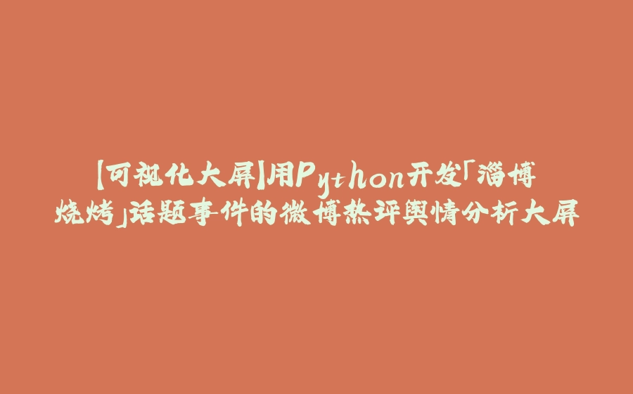 【可视化大屏】用Python开发「淄博烧烤」话题事件的微博热评舆情分析大屏 - 拾光赋-拾光赋