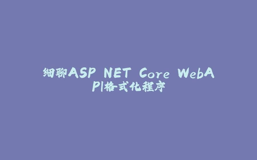 细聊ASP.NET Core WebAPI格式化程序 - 拾光赋-拾光赋