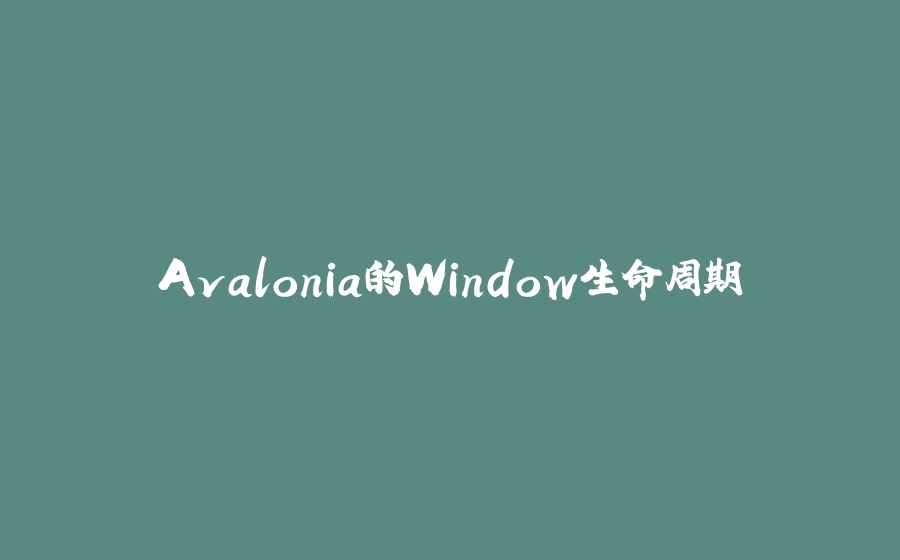 Avalonia的Window生命周期 - 拾光赋-拾光赋