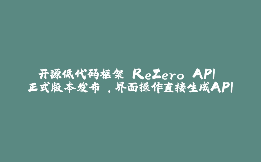 开源低代码框架 ReZero API 正式版本发布 ，界面操作直接生成API - 拾光赋-拾光赋